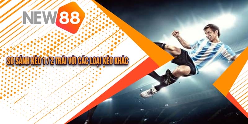 So sánh kèo 1 / 2 trái với các loại kèo khác